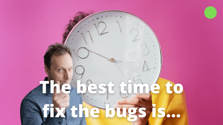When is the best time to fix the bugs in your product?