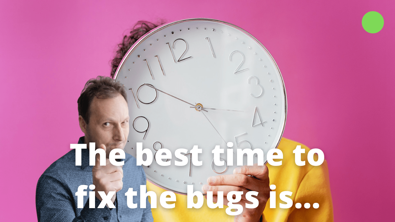 When is the best time to fix the bugs in your product