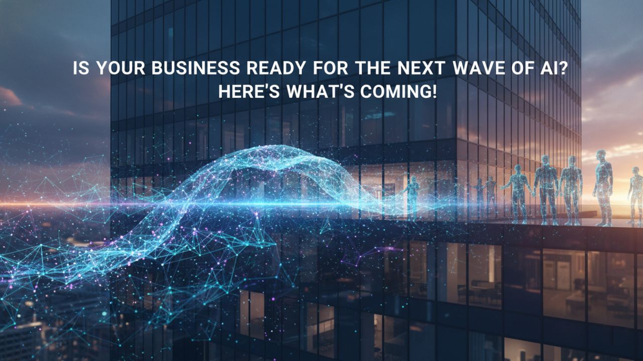 Is Your Business Ready for the Next Wave of AI Here is what's coming!